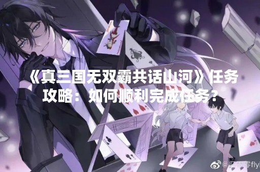 《真三国无双霸共话山河》任务攻略：如何顺利完成任务？