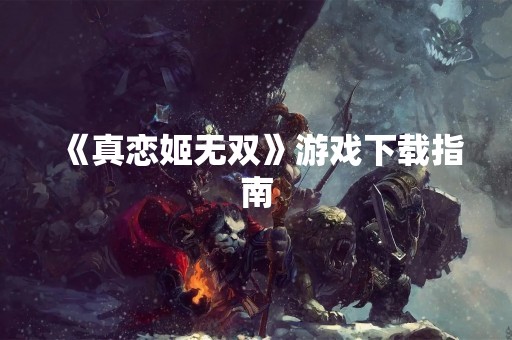 《真恋姬无双》游戏下载指南