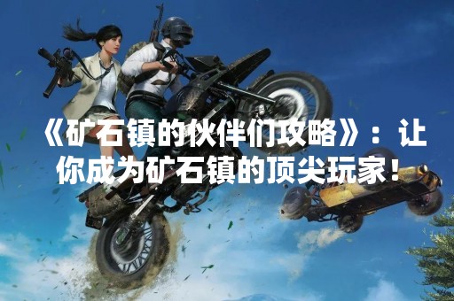 《矿石镇的伙伴们攻略》：让你成为矿石镇的顶尖玩家！