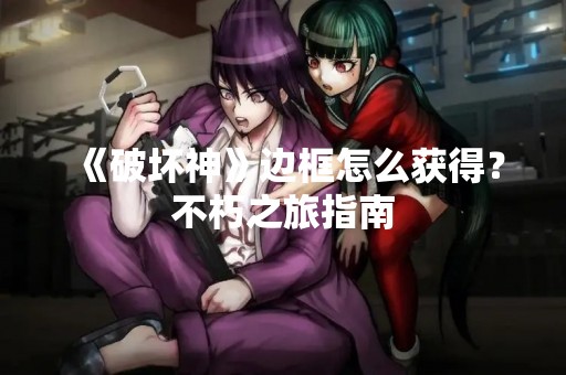 《破坏神》边框怎么获得？不朽之旅指南