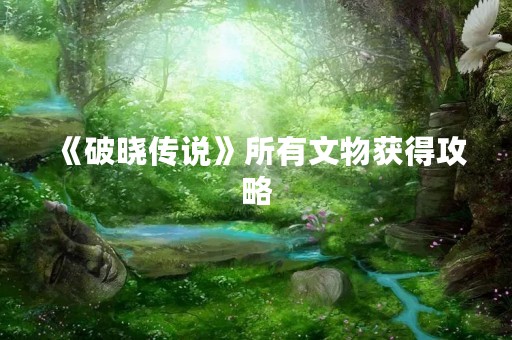 《破晓传说》所有文物获得攻略
