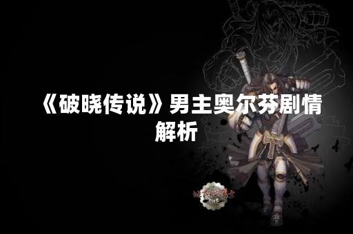 《破晓传说》男主奥尔芬剧情解析