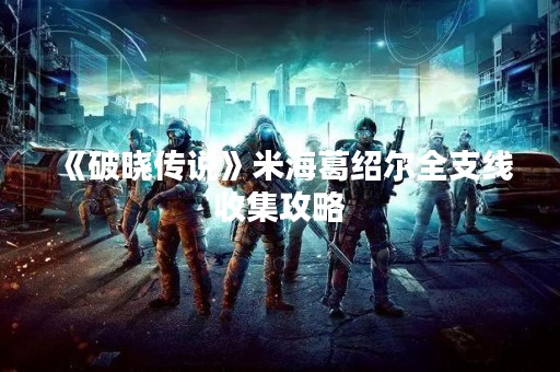 《破晓传说》米海葛绍尔全支线收集攻略