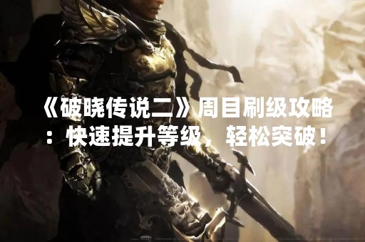 《破晓传说二》周目刷级攻略：快速提升等级，轻松突破！