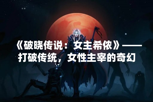 《破晓传说：女主希侬》——打破传统，女性主宰的奇幻世界