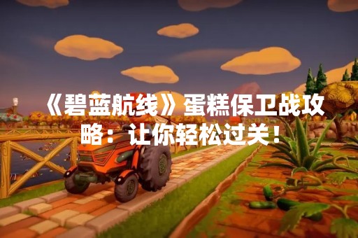 《碧蓝航线》蛋糕保卫战攻略：让你轻松过关！