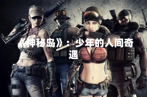 《神秘岛》：少年的人间奇遇