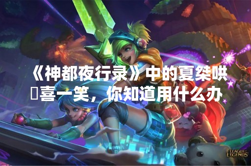 《神都夜行录》中的夏桀哄妺喜一笑，你知道用什么办法吗？