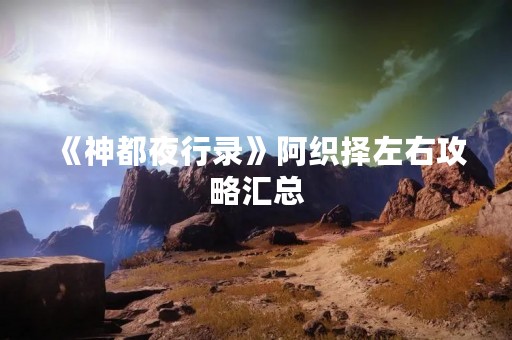 《神都夜行录》阿织择左右攻略汇总