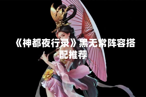 《神都夜行录》黑无常阵容搭配推荐