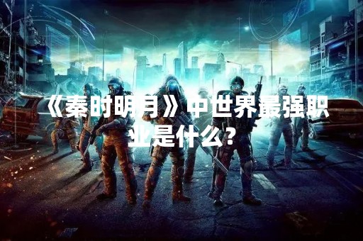 《秦时明月》中世界最强职业是什么？