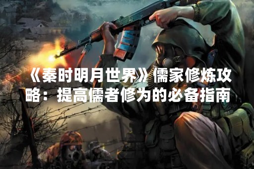 《秦时明月世界》儒家修炼攻略：提高儒者修为的必备指南