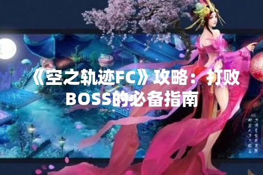 《空之轨迹FC》攻略：打败BOSS的必备指南