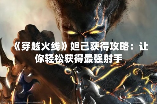 《穿越火线》妲己获得攻略：让你轻松获得最强射手