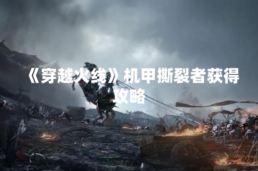 《穿越火线》机甲撕裂者获得攻略