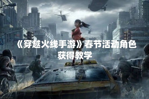 《穿越火线手游》春节活动角色获得教学