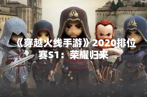 《穿越火线手游》2020排位赛S1：荣耀归来