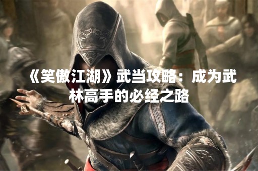 《笑傲江湖》武当攻略：成为武林高手的必经之路