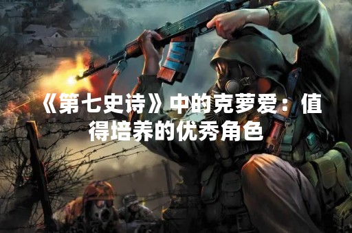 《第七史诗》中的克萝爱：值得培养的优秀角色