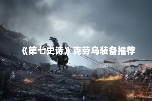 《第七史诗》克劳乌装备推荐
