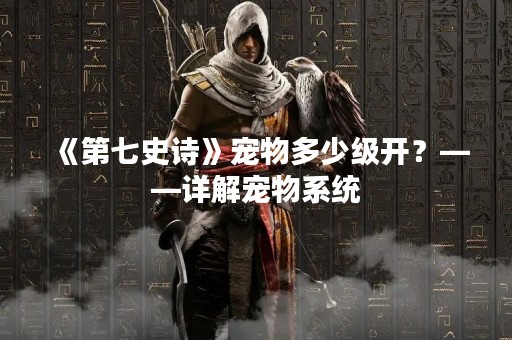 《第七史诗》宠物多少级开？——详解宠物系统