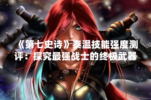 《第七史诗》泰温技能强度测评：探究最强战士的终极武器