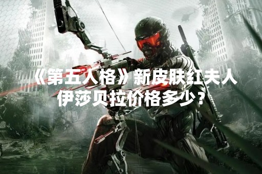 《第五人格》新皮肤红夫人伊莎贝拉价格多少？