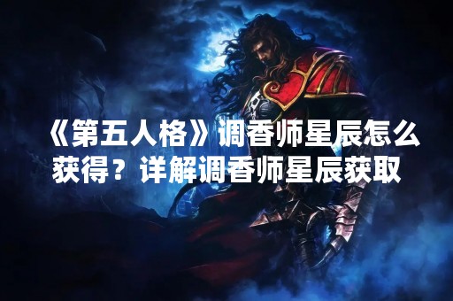 《第五人格》调香师星辰怎么获得？详解调香师星辰获取方法！