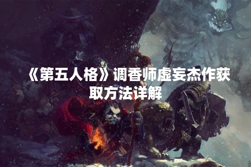 《第五人格》调香师虚妄杰作获取方法详解