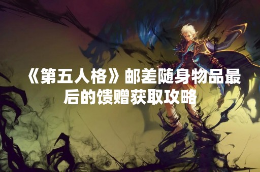 《第五人格》邮差随身物品最后的馈赠获取攻略