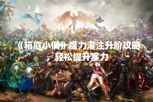 《箱庭小偶》魔力灌注升阶攻略，轻松提升实力