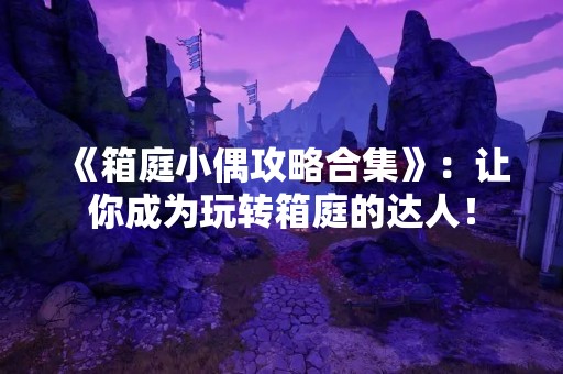 《箱庭小偶攻略合集》：让你成为玩转箱庭的达人！