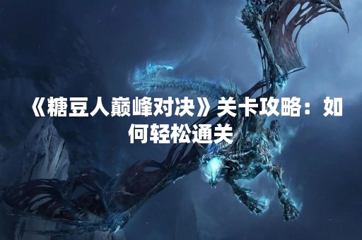 《糖豆人巅峰对决》关卡攻略：如何轻松通关
