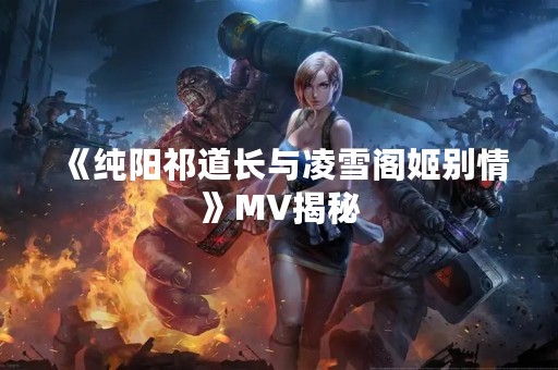 《纯阳祁道长与凌雪阁姬别情》MV揭秘