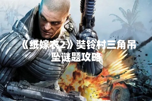 《纸嫁衣2》奘铃村三角吊坠谜题攻略