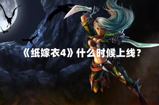 《纸嫁衣4》什么时候上线？