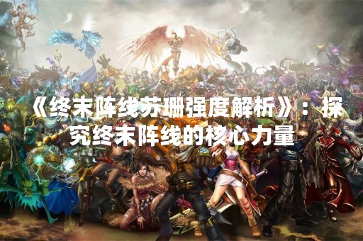 《终末阵线苏珊强度解析》：探究终末阵线的核心力量