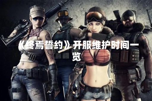《终焉誓约》开服维护时间一览
