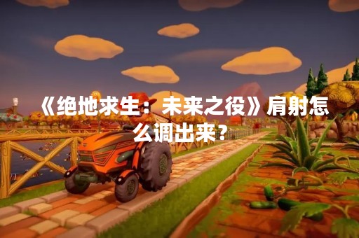 《绝地求生：未来之役》肩射怎么调出来？