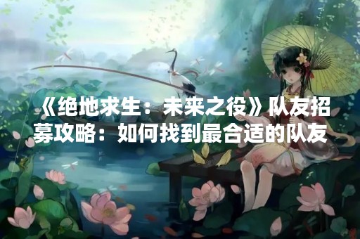 《绝地求生：未来之役》队友招募攻略：如何找到最合适的队友？