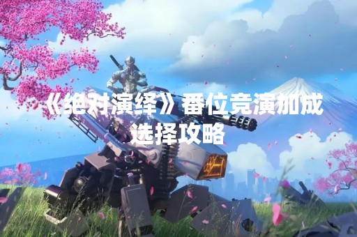 《绝对演绎》番位竞演加成选择攻略