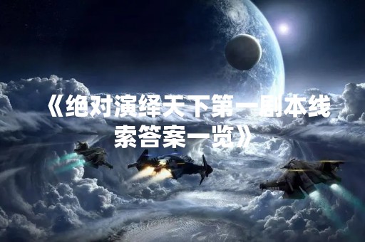 《绝对演绎天下第一剧本线索答案一览》