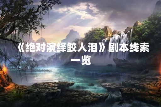 《绝对演绎鲛人泪》剧本线索一览