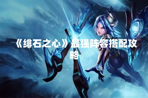 《绯石之心》最强阵容搭配攻略