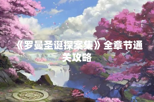 《罗曼圣诞探案集》全章节通关攻略
