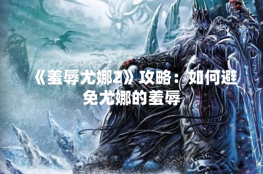 《羞辱尤娜2》攻略：如何避免尤娜的羞辱