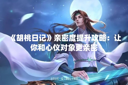 《胡桃日记》亲密度提升攻略：让你和心仪对象更亲密