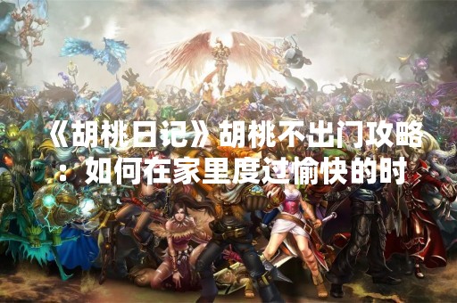 《胡桃日记》胡桃不出门攻略：如何在家里度过愉快的时光
