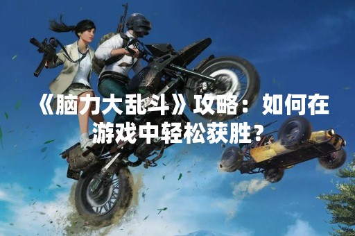 《脑力大乱斗》攻略：如何在游戏中轻松获胜？