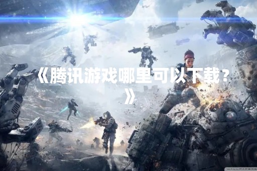《腾讯游戏哪里可以下载？》
